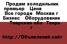 Продам холодильник премьер › Цена ­ 28 000 - Все города, Москва г. Бизнес » Оборудование   . Тверская обл.,Тверь г.